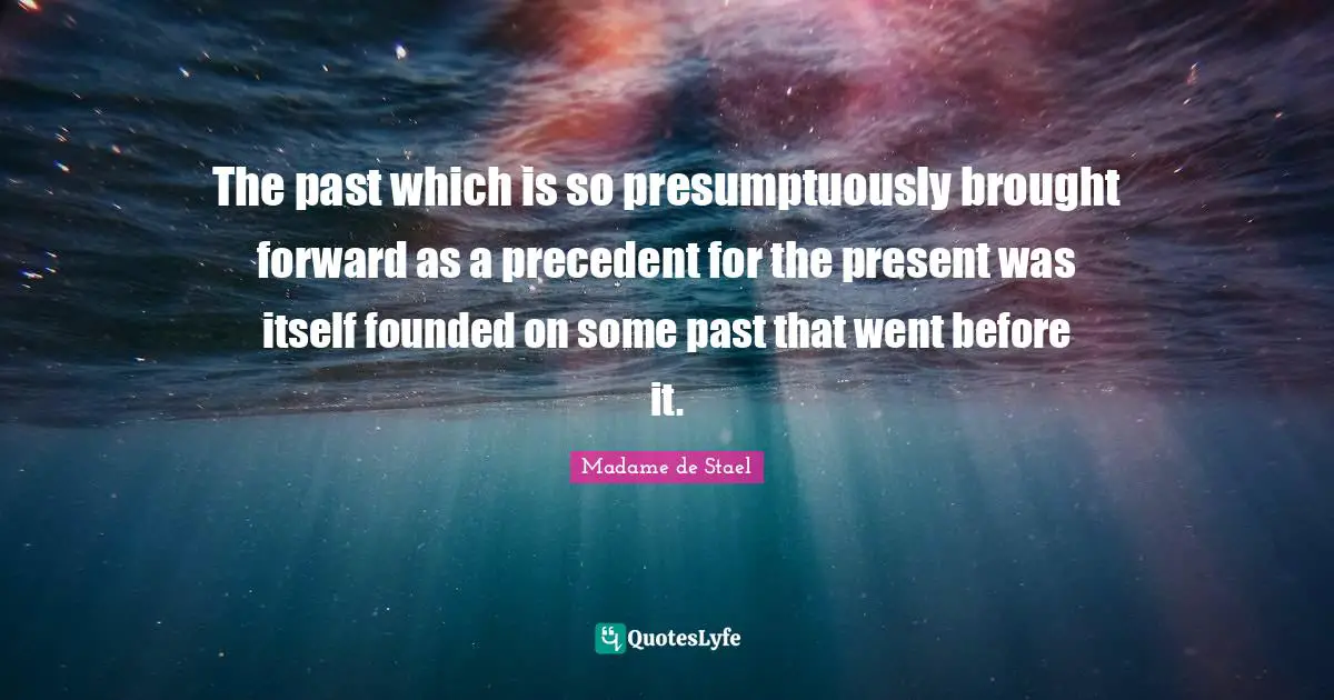 The past which is so presumptuously brought forward as a precedent for the present was itself founded on some past that went before it.