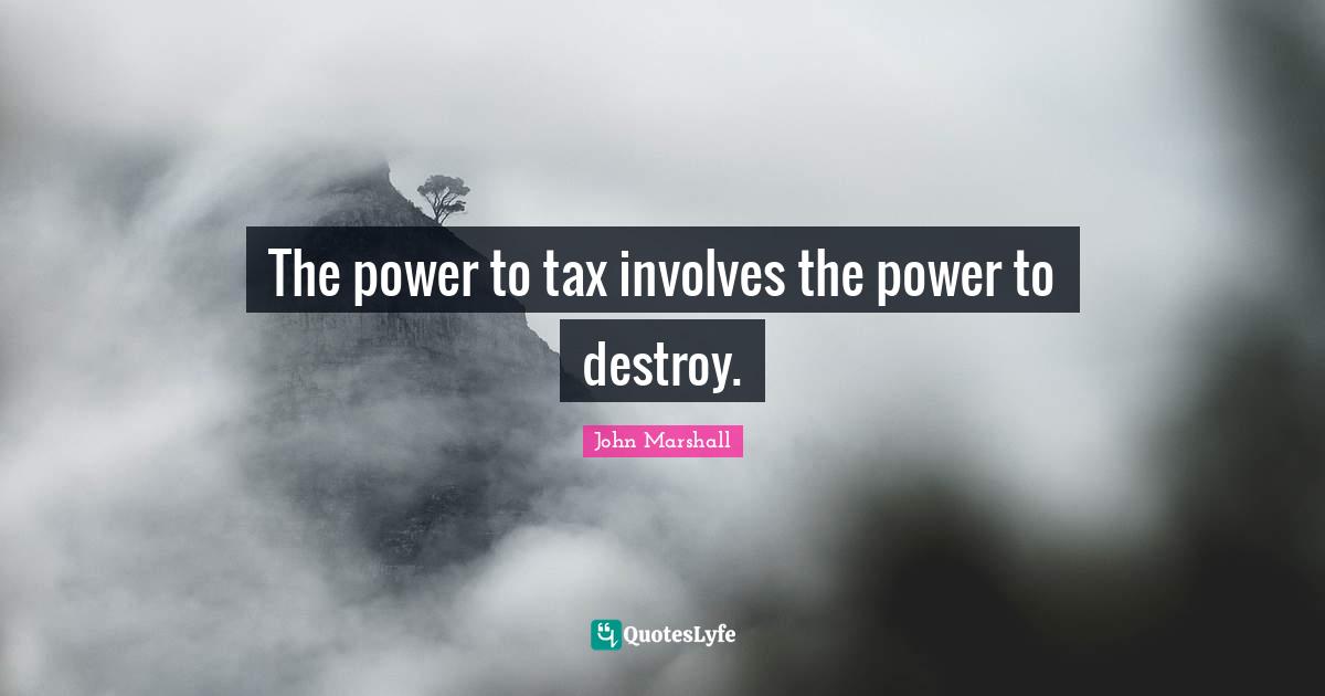 The power to tax involves the power to destroy.