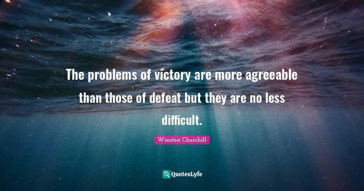 The problems of victory are more agreeable than those of defeat but they are no less difficult.