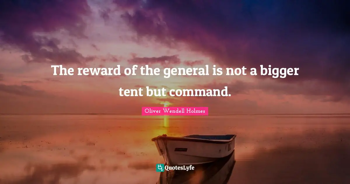 The reward of the general is not a bigger tent but command.