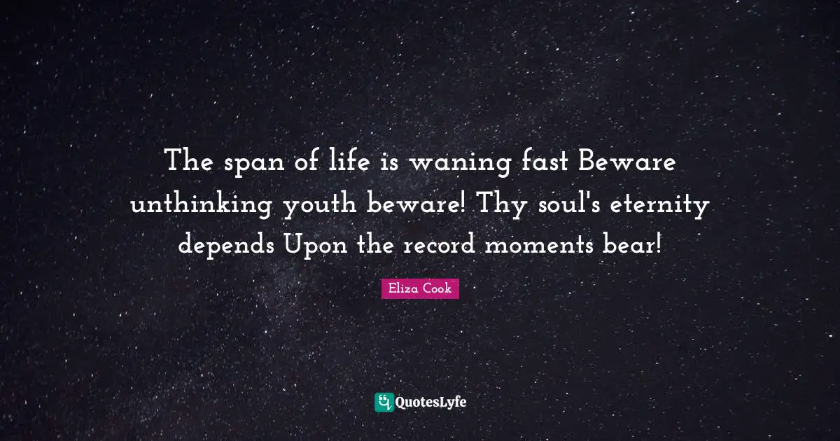 The span of life is waning fast Beware unthinking youth beware! Thy soul's eternity depends Upon the record moments bear!