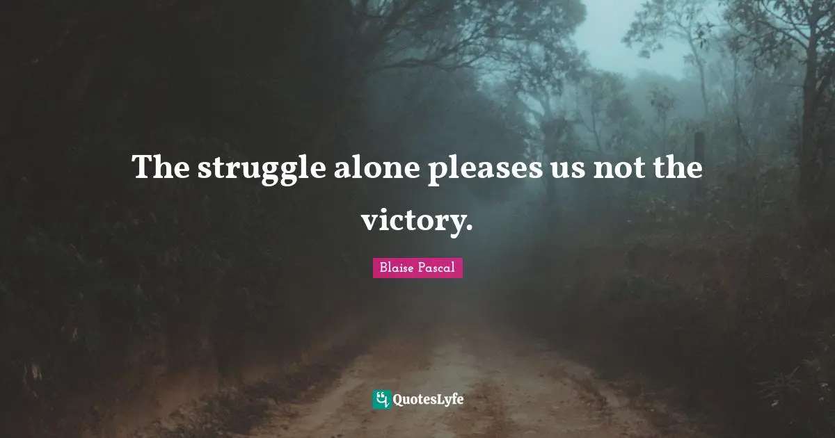 The struggle alone pleases us not the victory.
