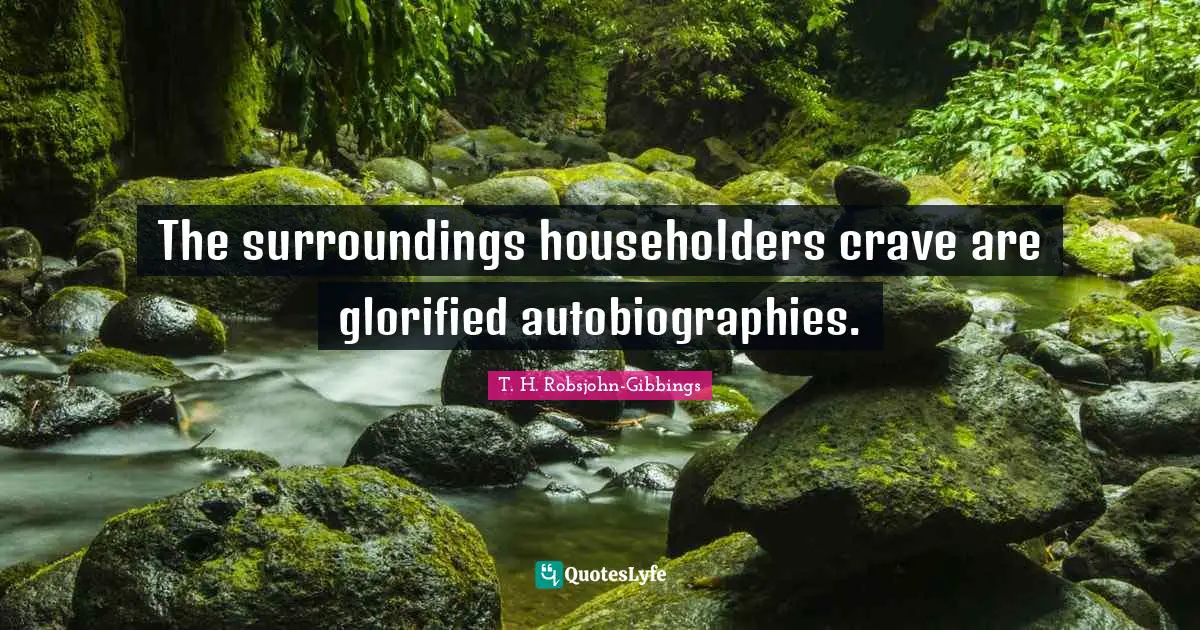 The surroundings householders crave are glorified autobiographies.