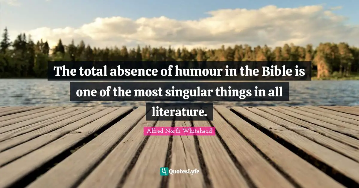 The total absence of humour in the Bible is one of the most singular things in all literature.