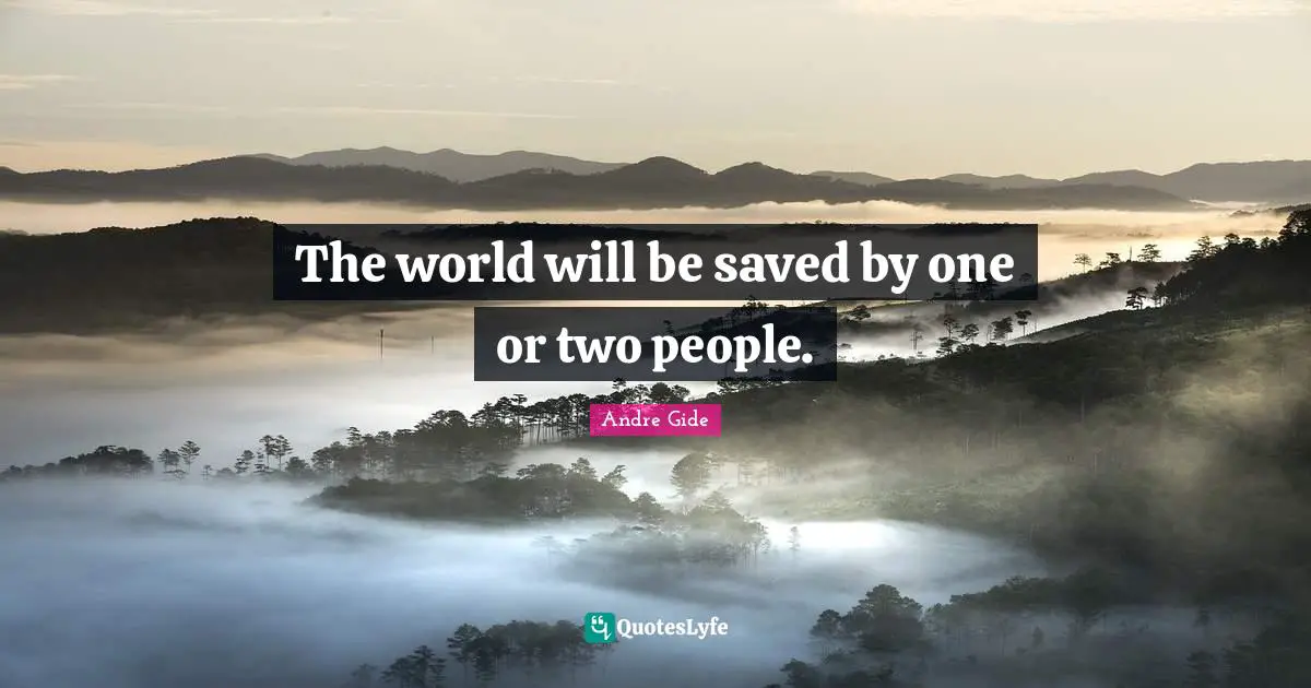 The world will be saved by one or two people.