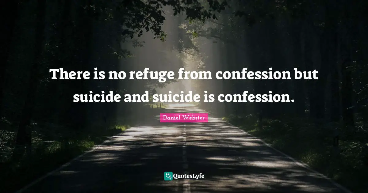There is no refuge from confession but suicide and suicide is confession.