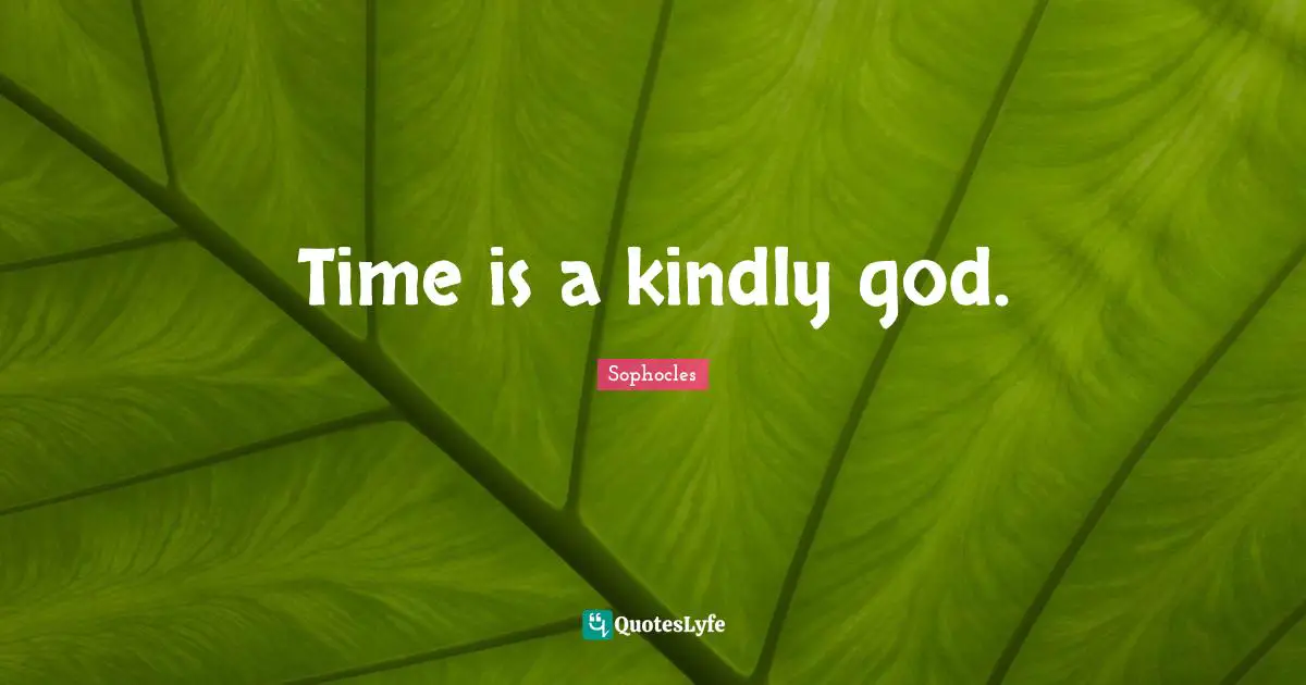 Time is a kindly god.