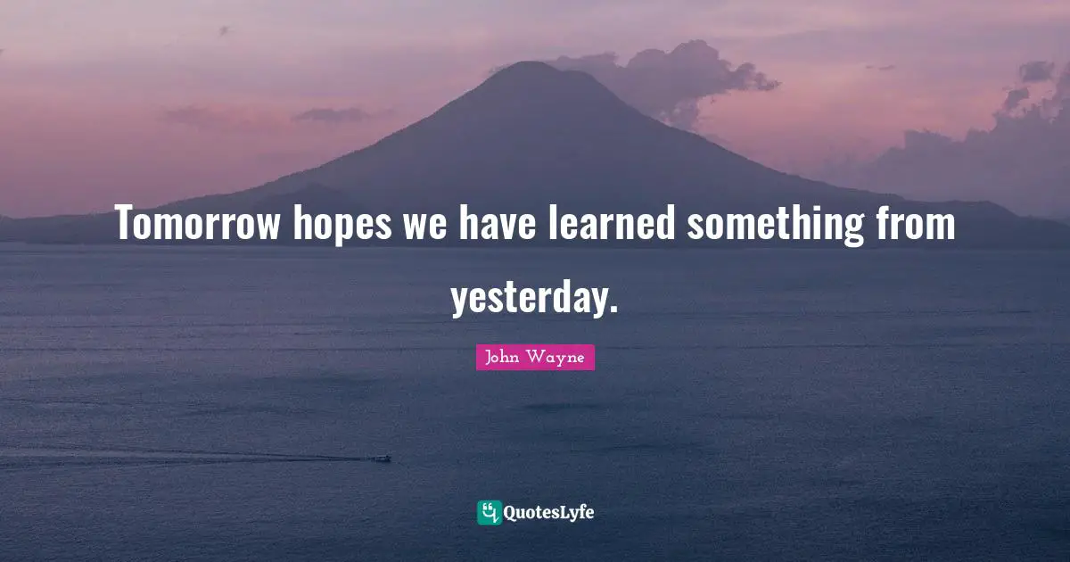 Tomorrow hopes we have learned something from yesterday.