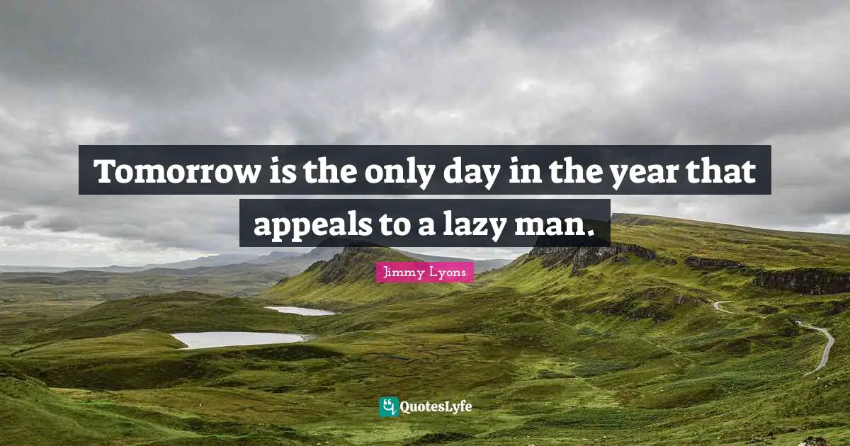 Tomorrow is the only day in the year that appeals to a lazy man.