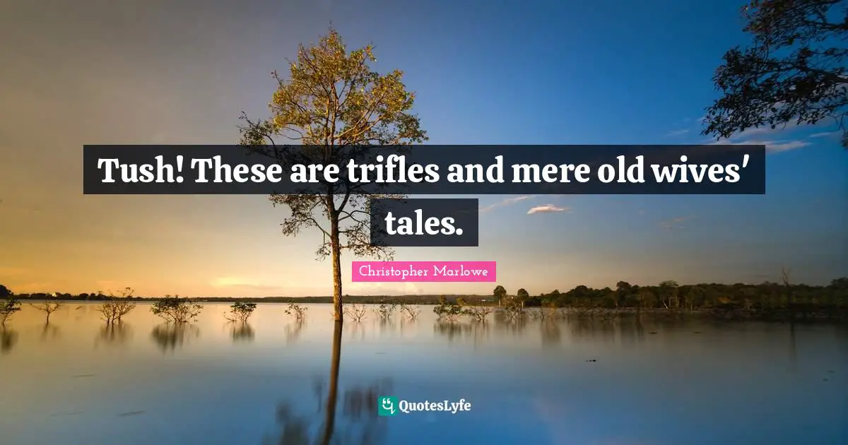 Christopher Marlowe Quotes: "Tush! These are trifles and mere old wives' tales."