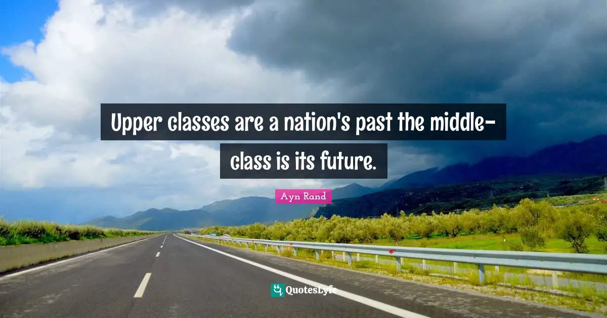 Upper classes are a nation's past the middle-class is its future.