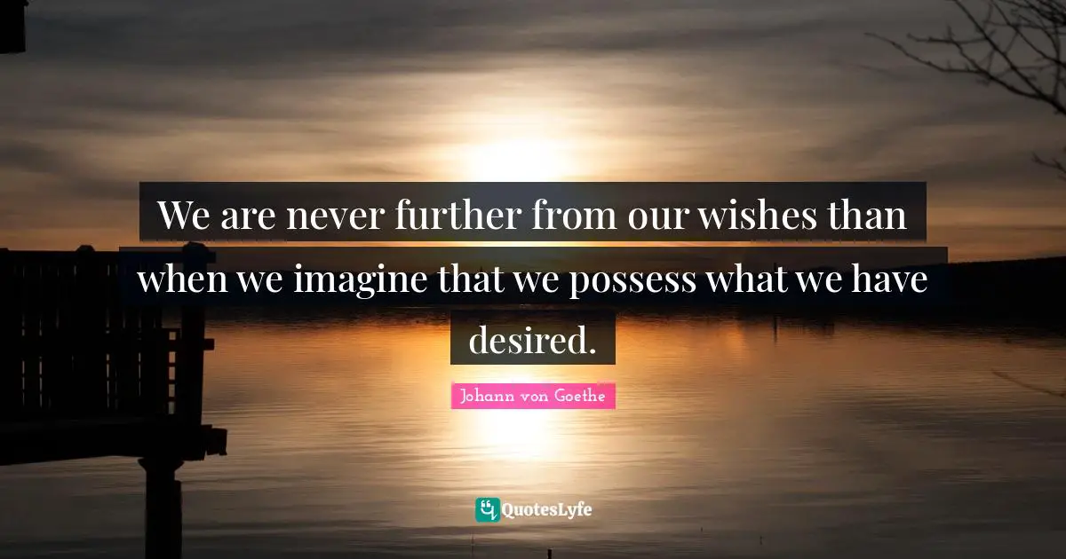 We are never further from our wishes than when we imagine that we possess what we have desired.