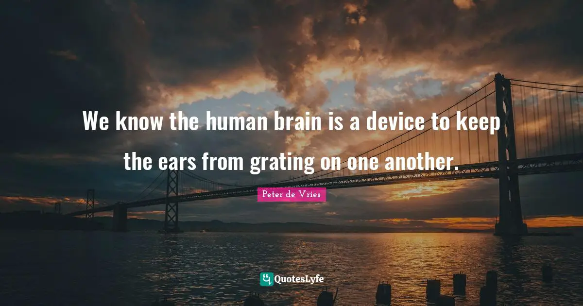 We know the human brain is a device to keep the ears from grating on one another.