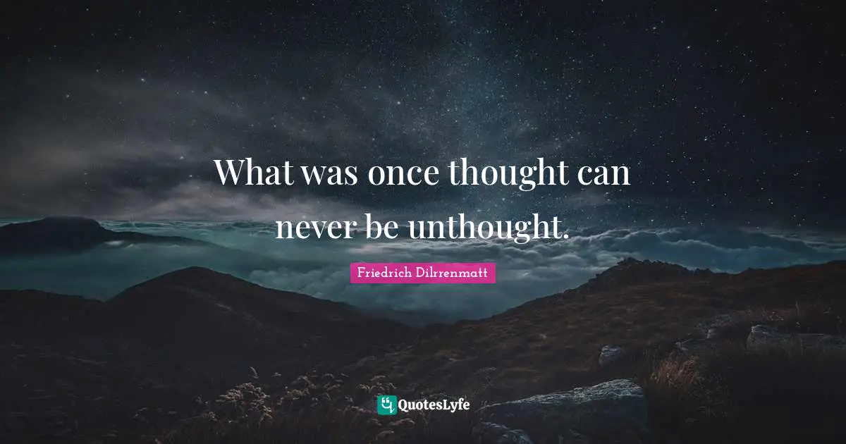 What was once thought can never be unthought.