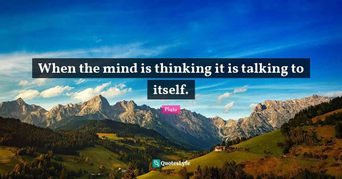 When the mind is thinking it is talking to itself.