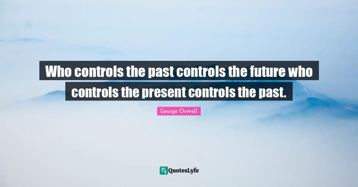 Who controls the past controls the future who controls the present controls the past.
