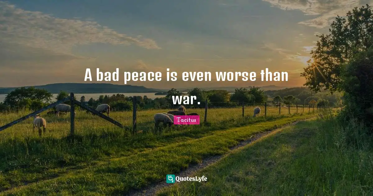 A bad peace is even worse than war.