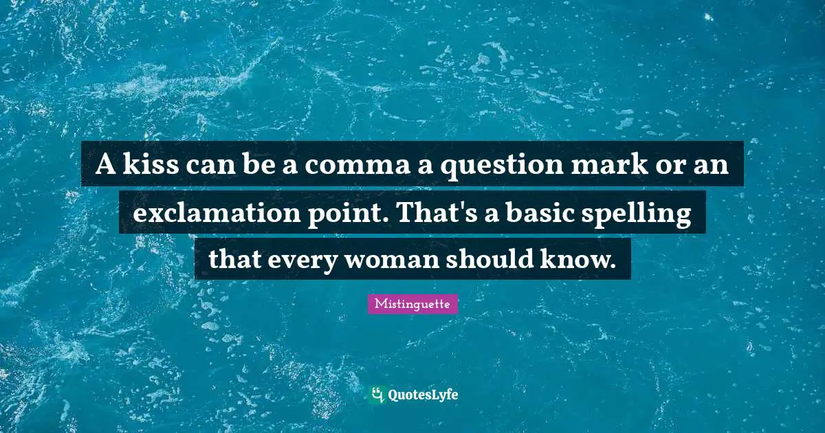 A kiss can be a comma a question mark or an exclamation point. That's a basic spelling that every woman should know.
