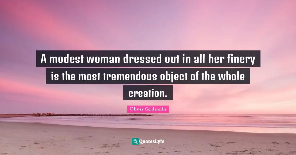 A modest woman dressed out in all her finery is the most tremendous object of the whole creation.