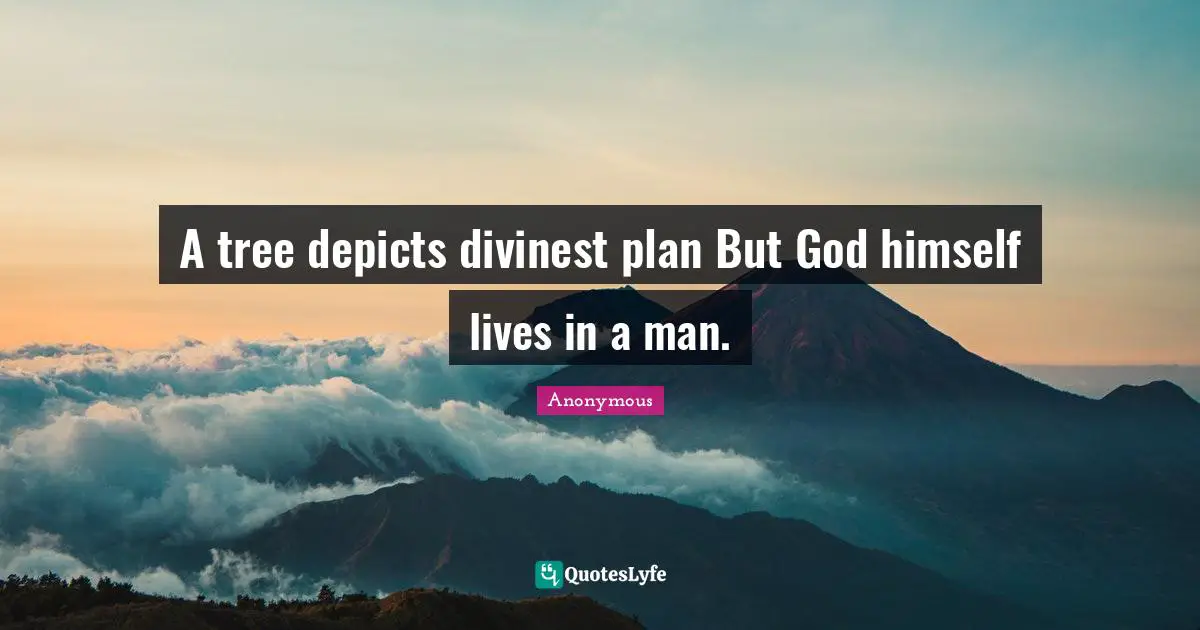 A tree depicts divinest plan But God himself lives in a man.