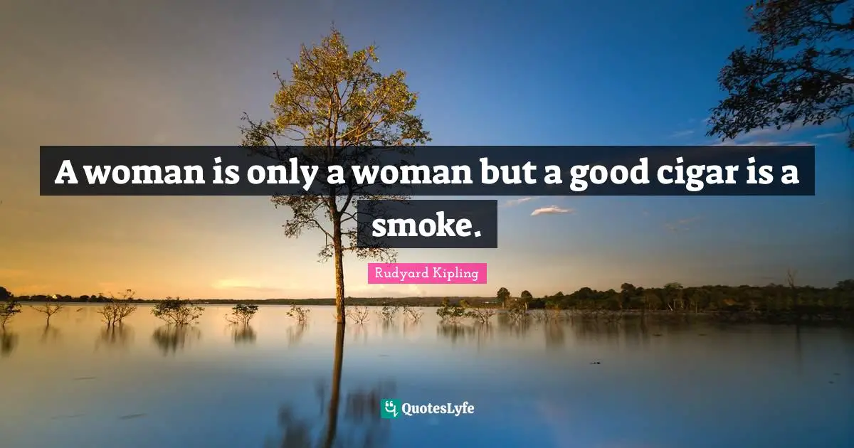 Rudyard Kipling Quotes: A woman is only a woman but a good cigar is a smoke.
