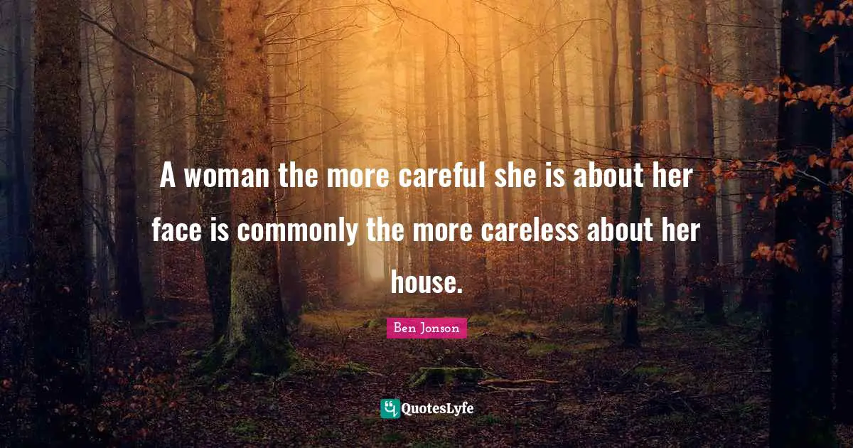 A woman the more careful she is about her face is commonly the more careless about her house.