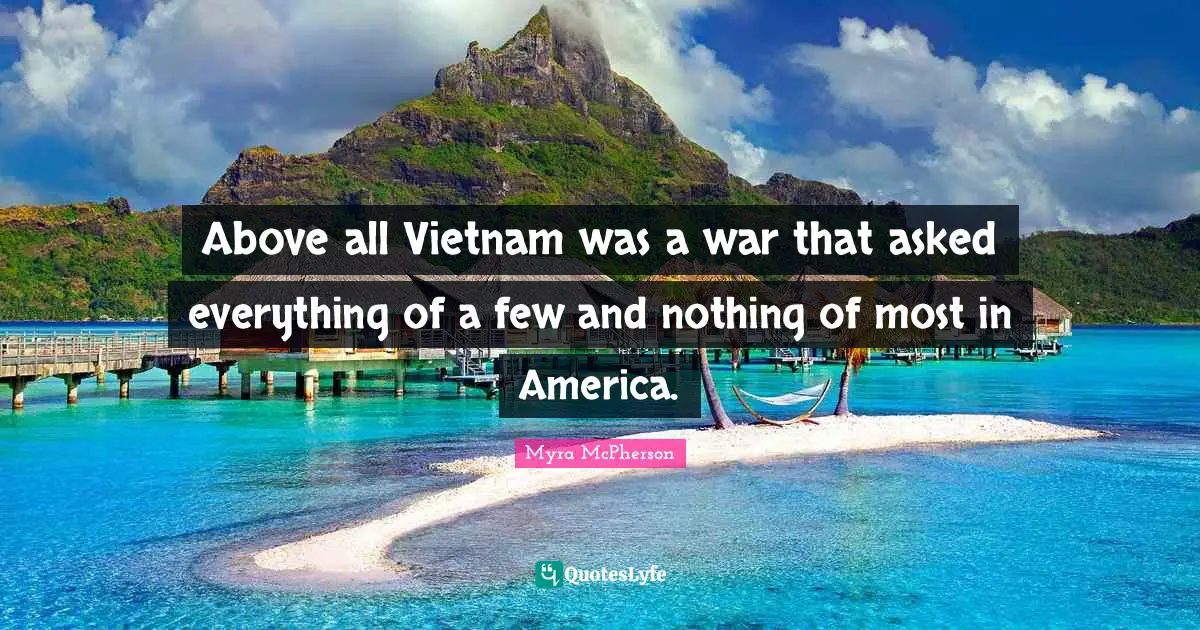 Above all Vietnam was a war that asked everything of a few and nothing of most in America.