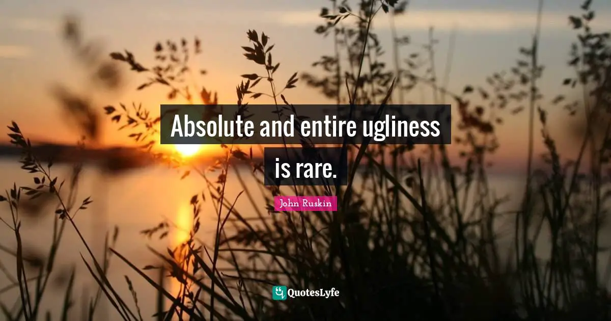 Absolute and entire ugliness is rare.