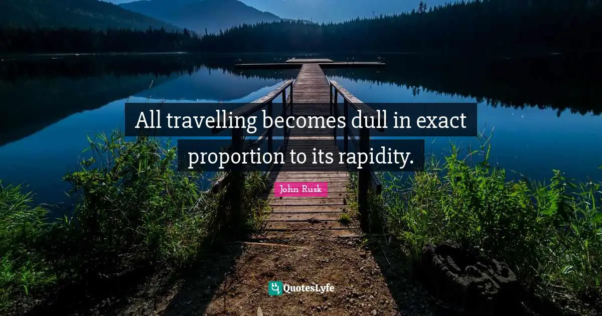 All travelling becomes dull in exact proportion to its rapidity.