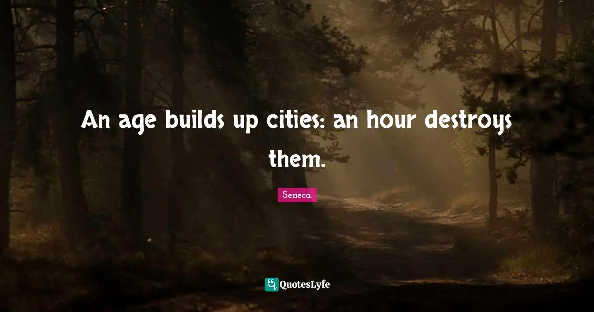 An age builds up cities: an hour destroys them.