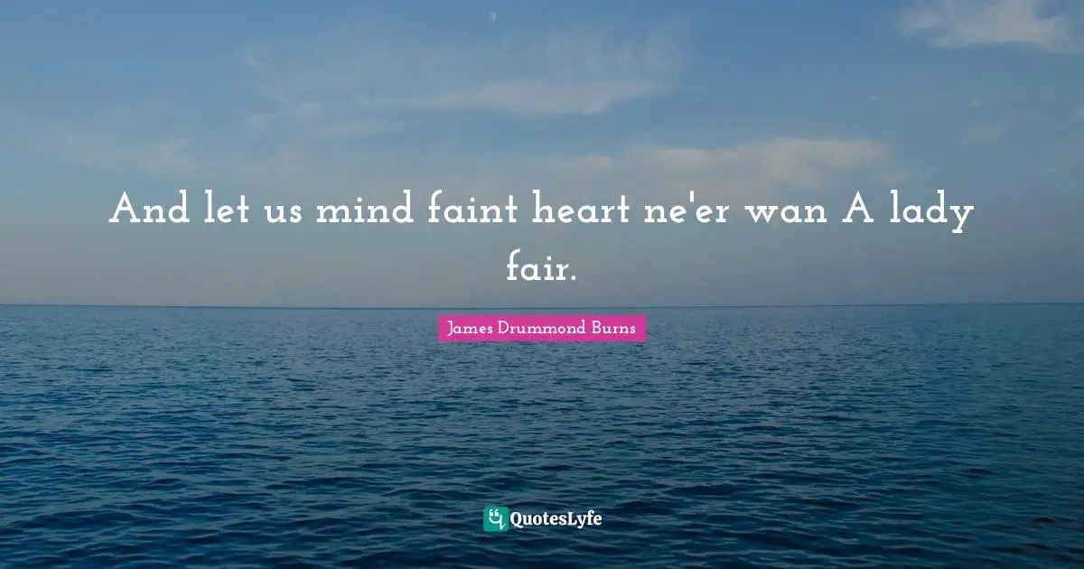 Wooing Quotes: "And let us mind faint heart ne'er wan A lady fair."