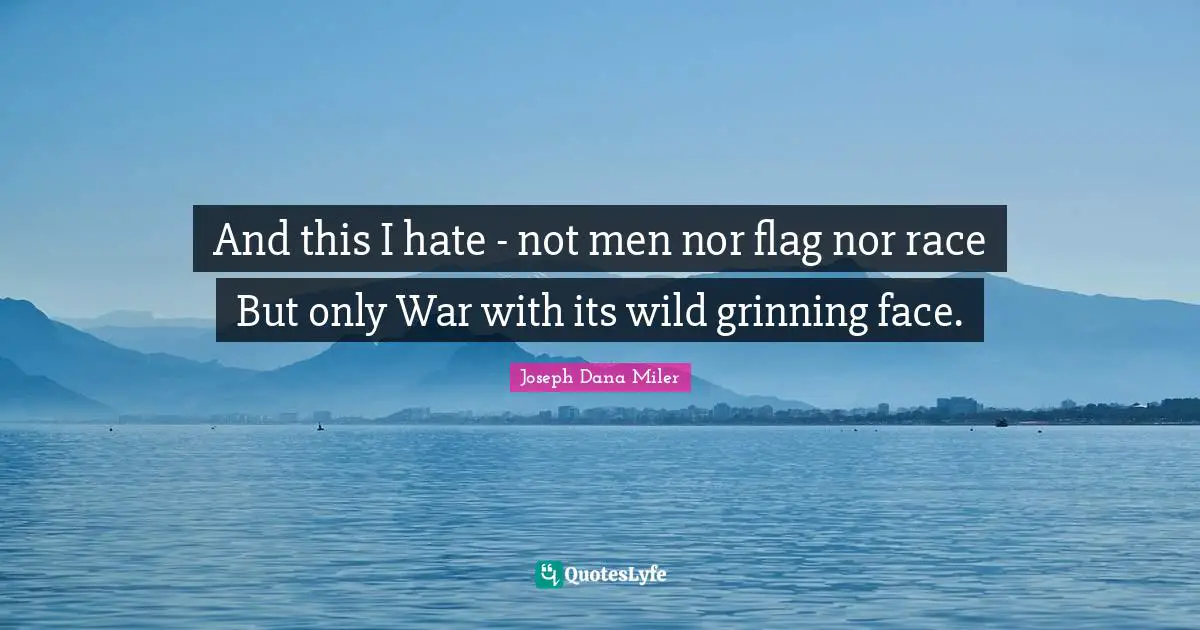 And this I hate - not men nor flag nor race But only War with its wild grinning face.
