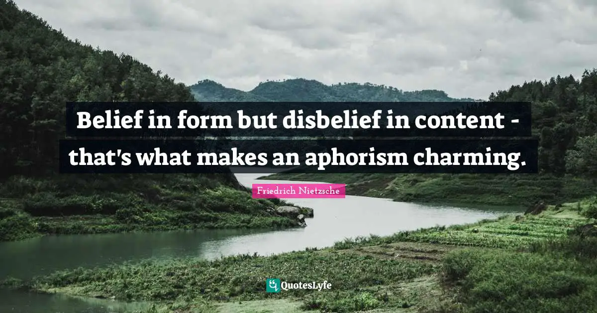 Belief in form but disbelief in content - that's what makes an aphorism charming.