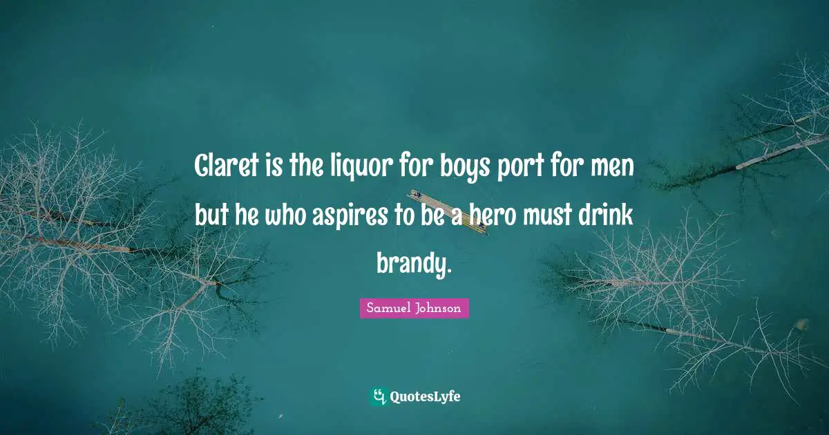 Spirits Quotes: "Claret is the liquor for boys port for men but he who aspires to be a hero must drink brandy."