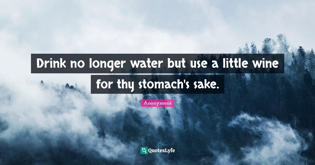 Drink no longer water but use a little wine for thy stomach's sake.