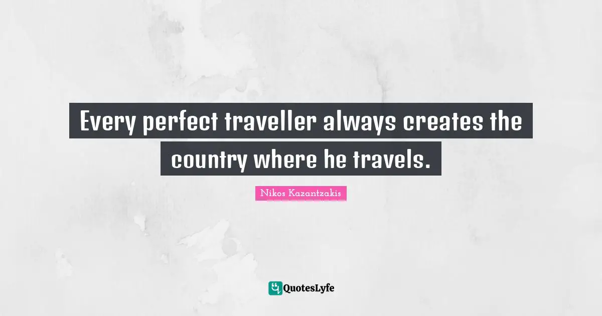 Every perfect traveller always creates the country where he travels.