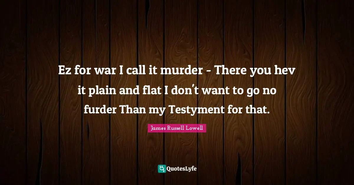 Ez for war I call it murder - There you hev it plain and flat I don't want to go no furder Than my Testyment for that.