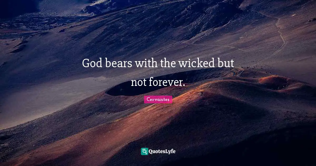 God bears with the wicked but not forever.