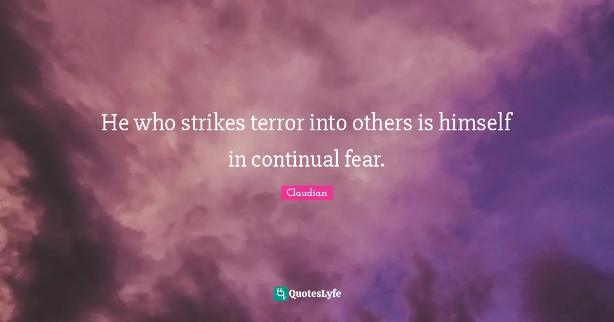 He who strikes terror into others is himself in continual fear.