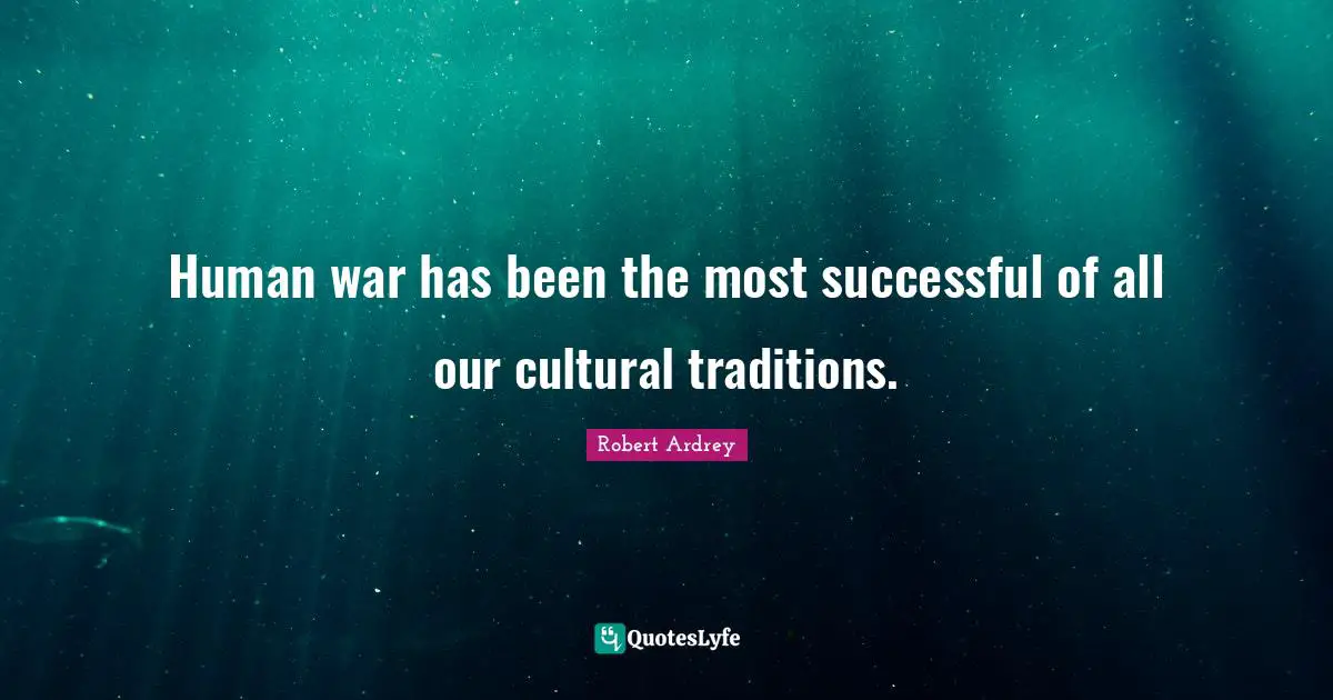 Human war has been the most successful of all our cultural traditions.