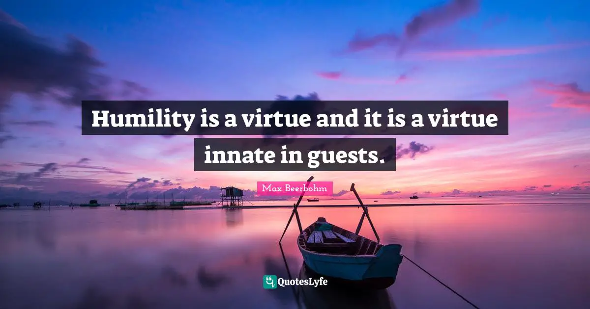 Humility is a virtue and it is a virtue innate in guests.