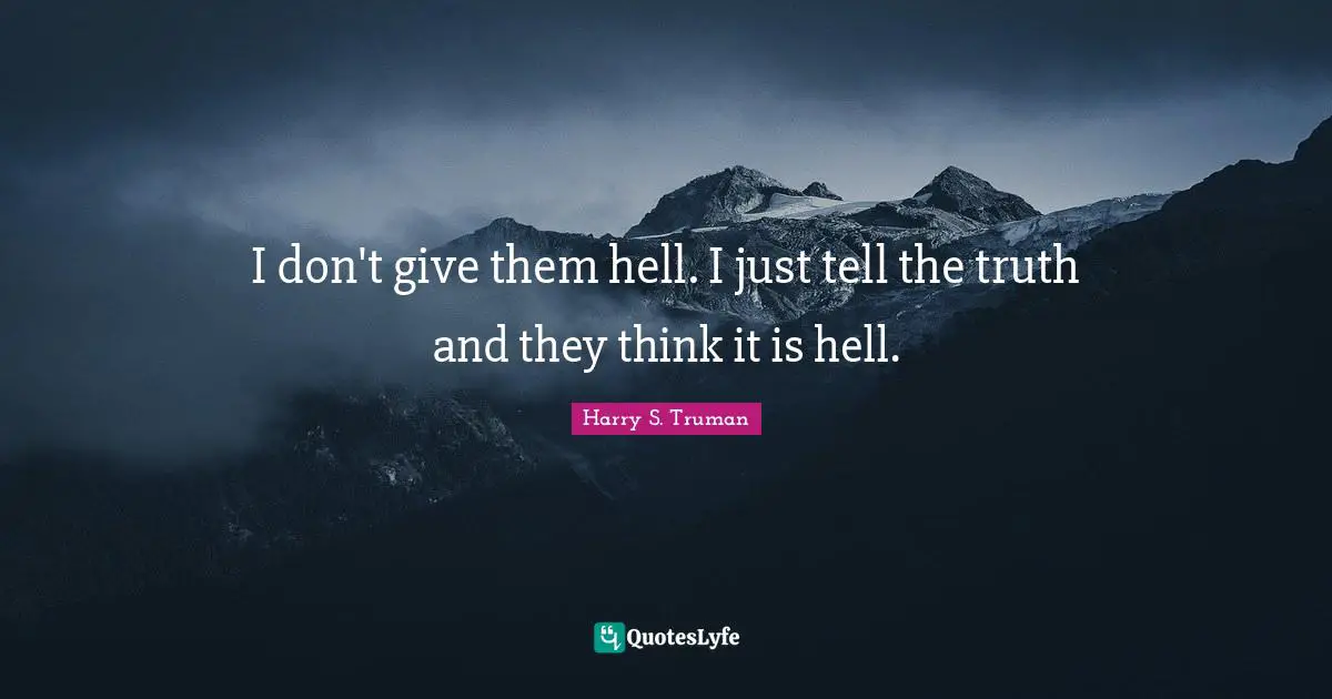 Harry S. Truman Quotes: I don't give them hell. I just tell the truth and they think it is hell.