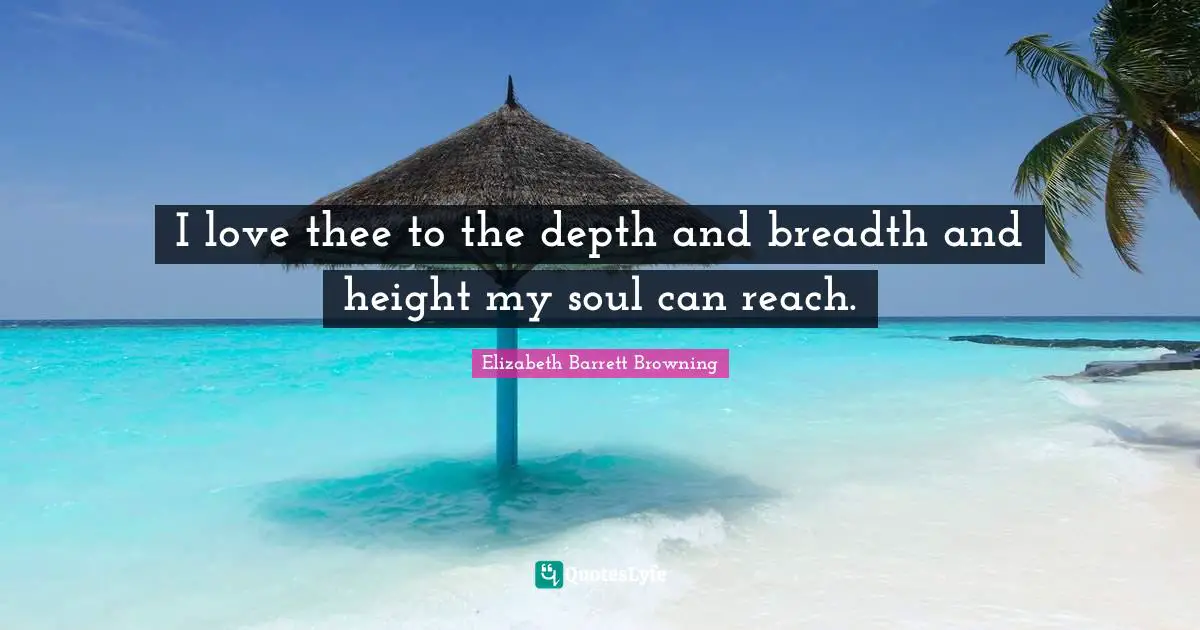Elizabeth Barrett Browning Quotes: I love thee to the depth and breadth and height my soul can reach.