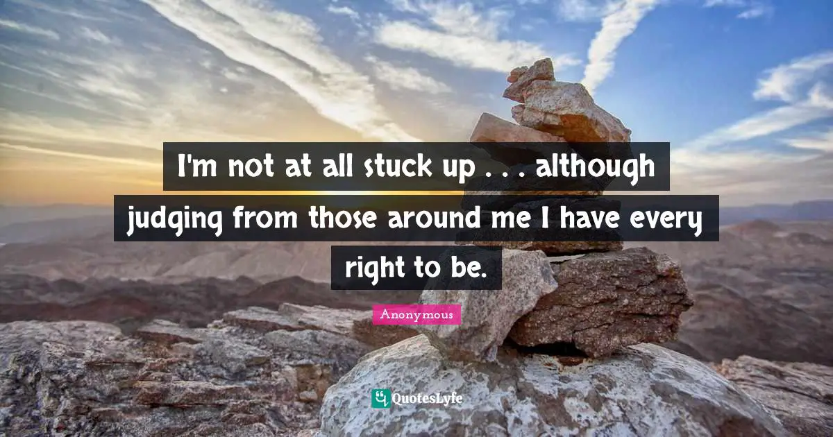 I'm not at all stuck up . . . although judging from those around me I have every right to be.