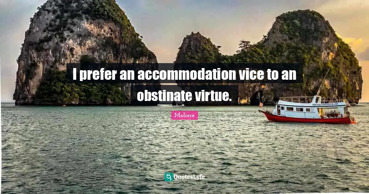 I prefer an accommodation vice to an obstinate virtue.