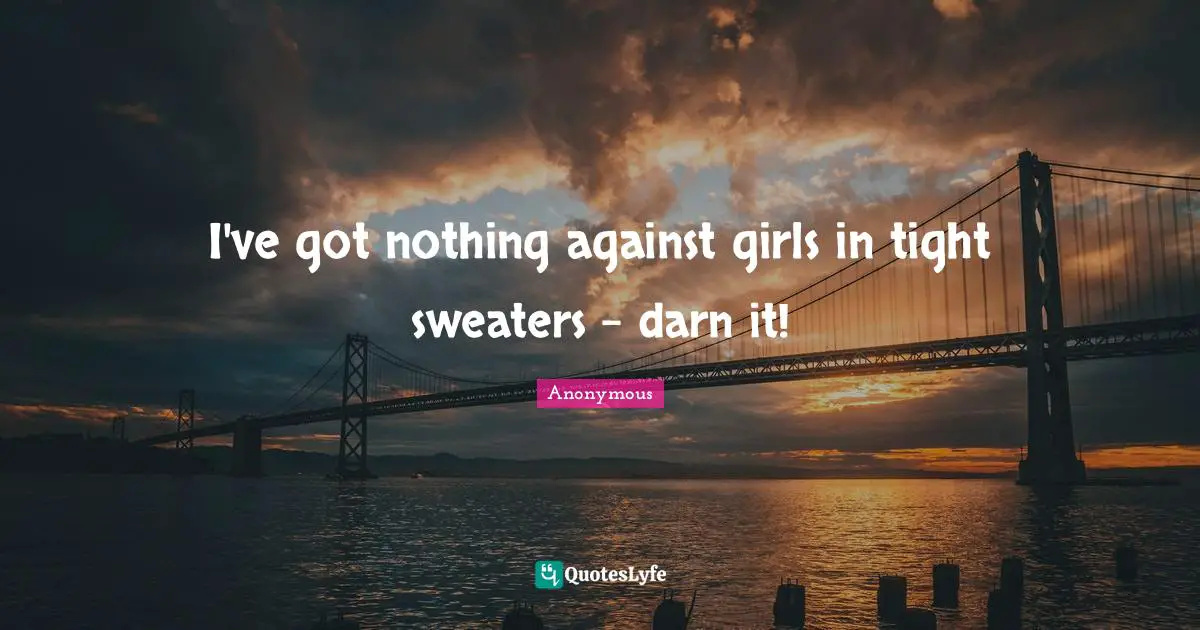 I've got nothing against girls in tight sweaters - darn it!