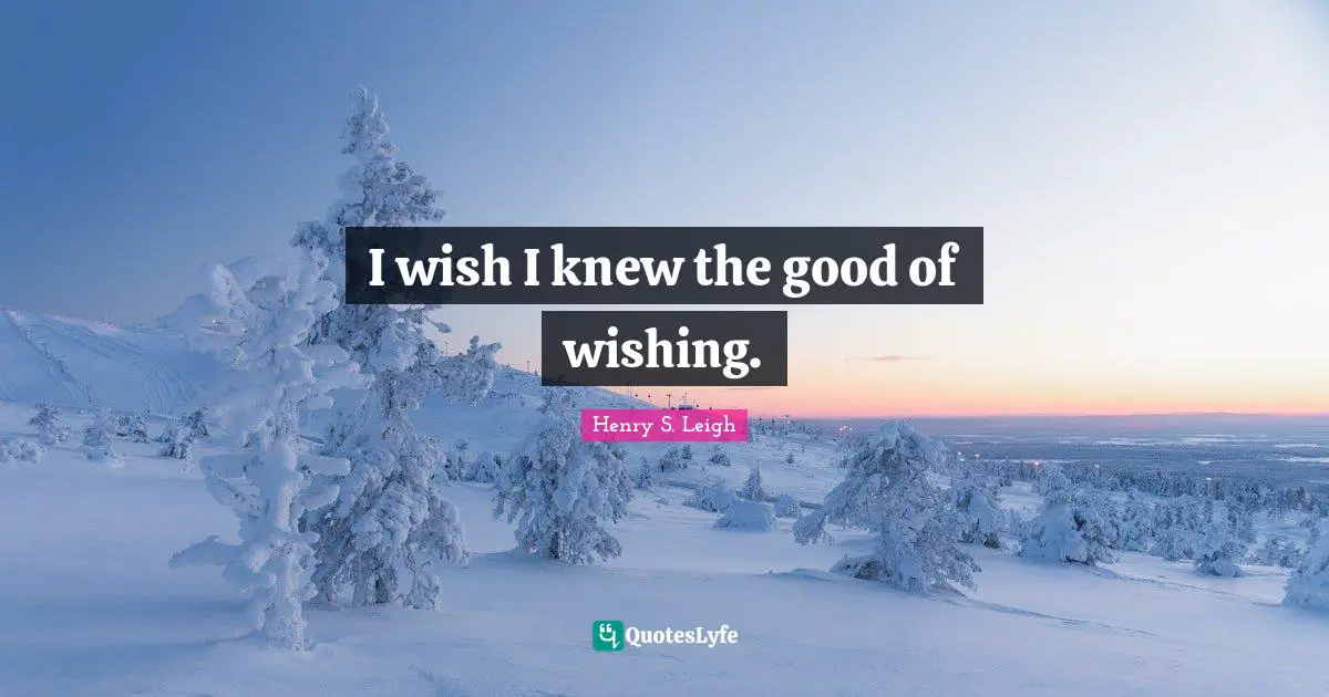 I wish I knew the good of wishing.