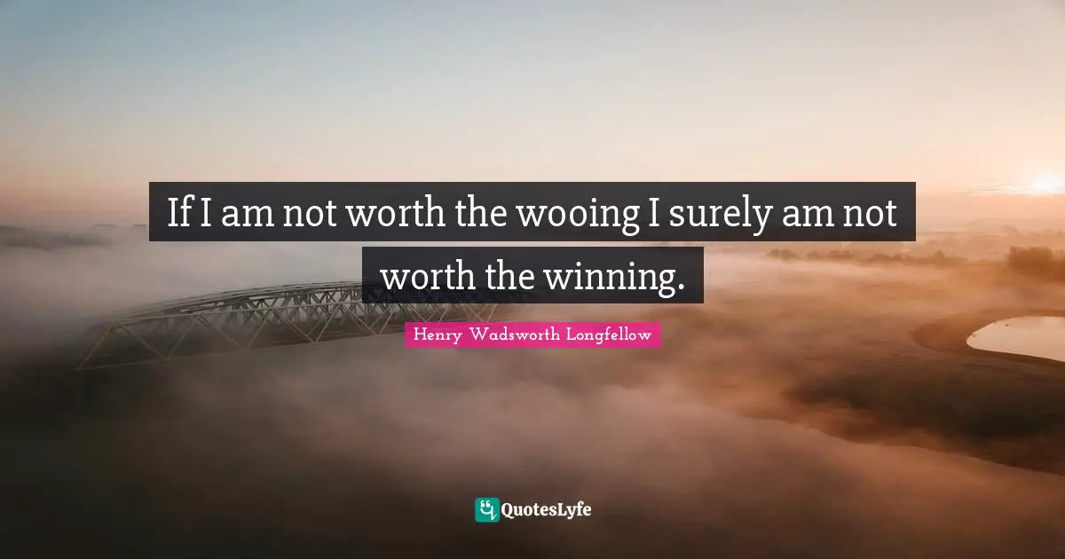 Wooing Quotes: "If I am not worth the wooing I surely am not worth the winning."