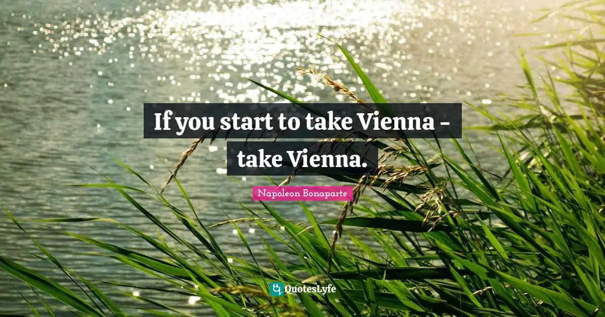 If you start to take Vienna - take Vienna.