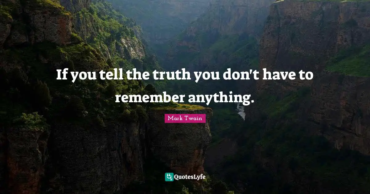 Mark Twain Quotes: If you tell the truth you don't have to remember anything.